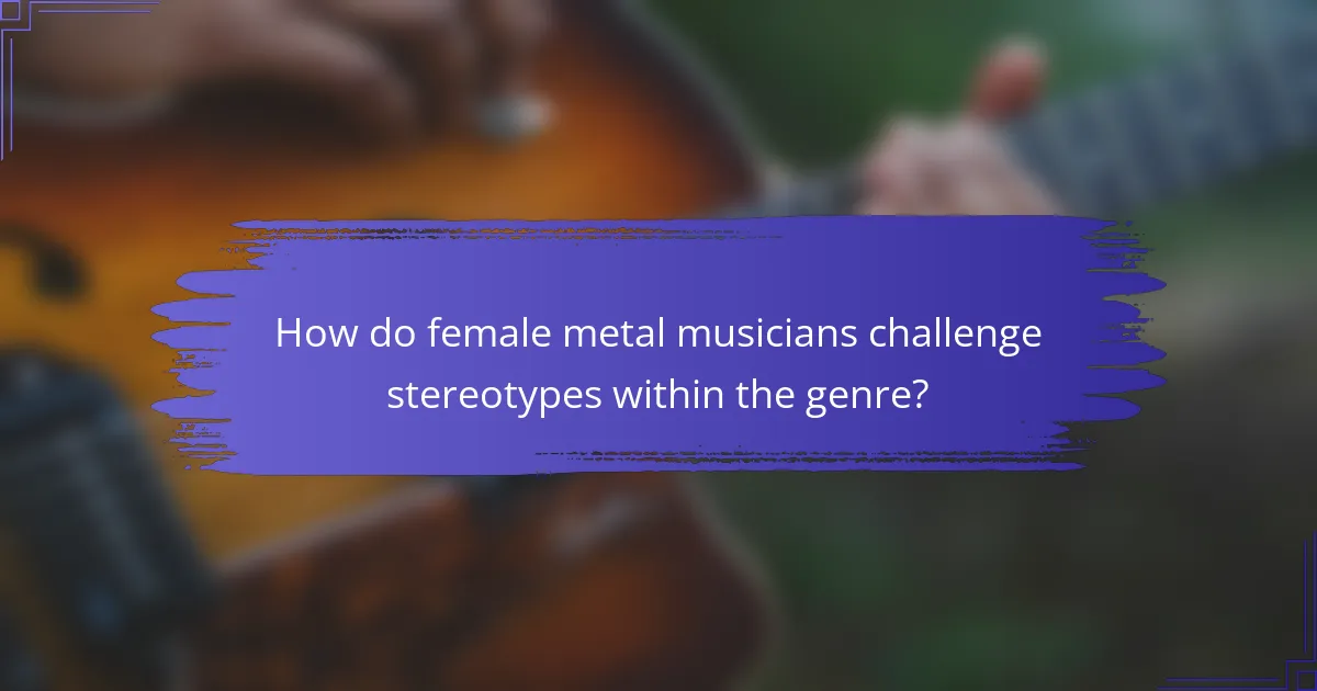 How do female metal musicians challenge stereotypes within the genre?