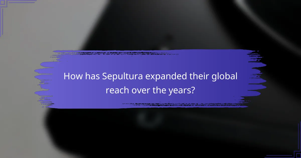 How has Sepultura expanded their global reach over the years?