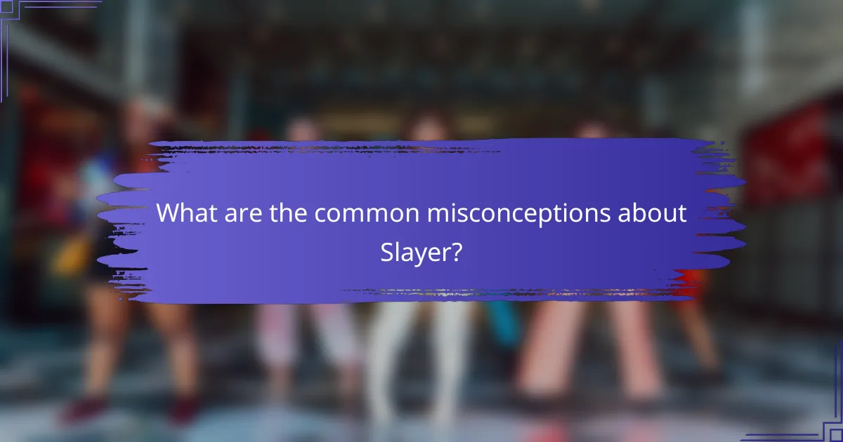 What are the common misconceptions about Slayer?