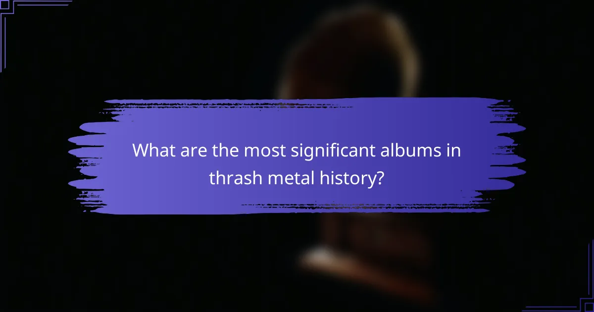 What are the most significant albums in thrash metal history?