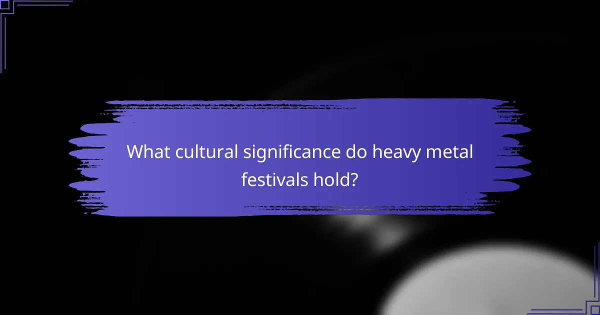 What cultural significance do heavy metal festivals hold?
