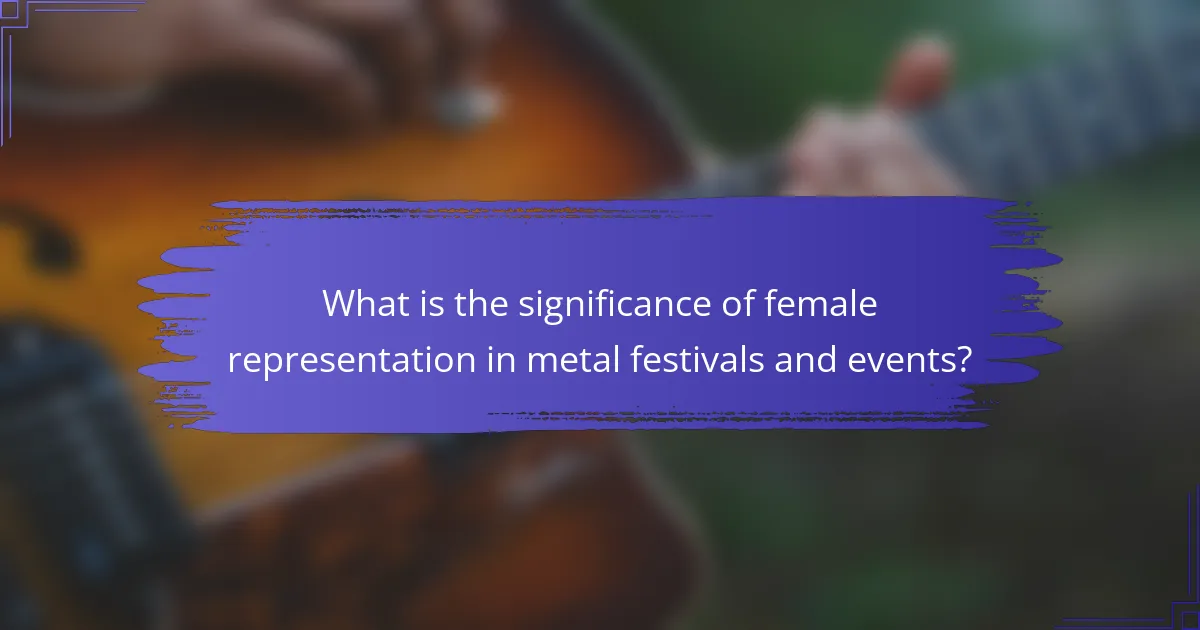 What is the significance of female representation in metal festivals and events?